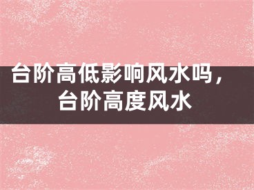 台阶高低影响风水吗,台阶高度风水