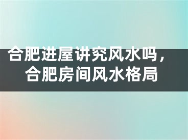合肥进屋讲究风水吗，合肥房间风水格局