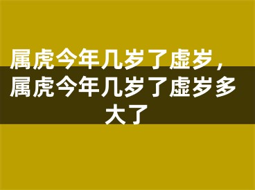 属虎今年几岁了虚岁，属虎今年几岁了虚岁多大了