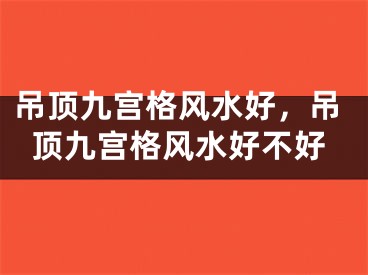 吊顶九宫格风水好，吊顶九宫格风水好不好