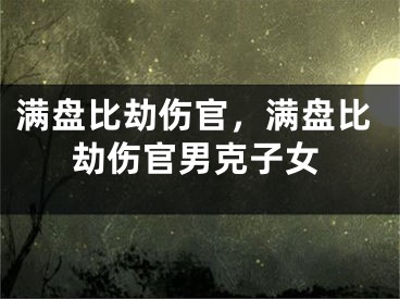 满盘比劫伤官，满盘比劫伤官男克子女