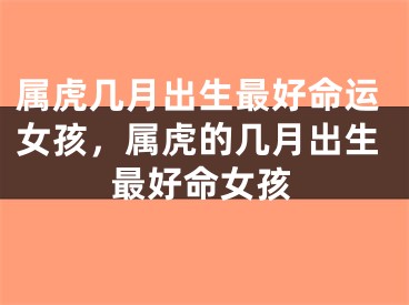 属虎几月出生最好命运女孩，属虎的几月出生最好命女孩