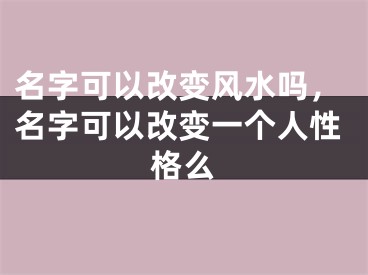 名字可以改变风水吗，名字可以改变一个人性格么
