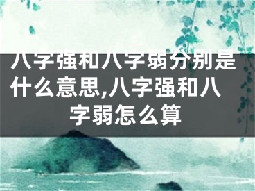 八字强和八字弱分别是什么意思,八字强和八字弱怎么算