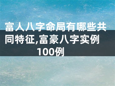 富人八字命局有哪些共同特征,富豪八字实例100例