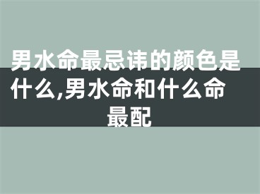 男水命最忌讳的颜色是什么,男水命和什么命最配