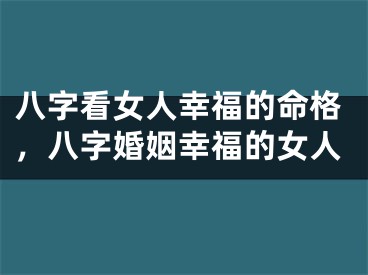 八字看女人幸福的命格，八字婚姻幸福的女人