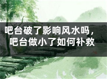 吧台破了影响风水吗，吧台做小了如何补救