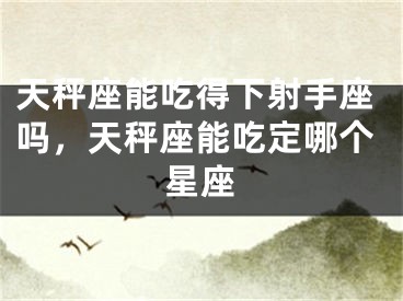 天秤座能吃得下射手座吗，天秤座能吃定哪个星座