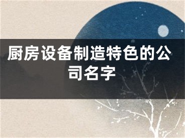 厨房设备制造特色的公司名字