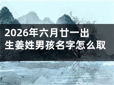 2026年六月廿一出生姜姓男孩名字怎么取