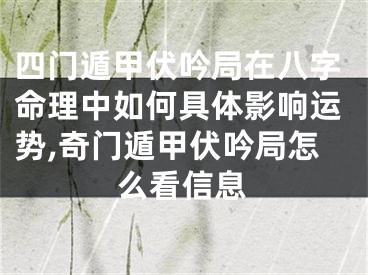 四门遁甲伏吟局在八字命理中如何具体影响运势,奇门遁甲伏吟局怎么看信息