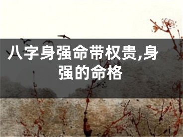 八字身强命带权贵,身强的命格