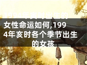 1994年寅时出生的女性命运如何,1994年亥时各个季节出生的女孩