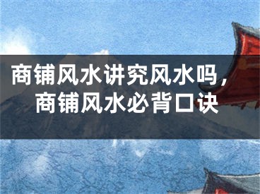 商铺风水讲究风水吗，商铺风水必背口诀