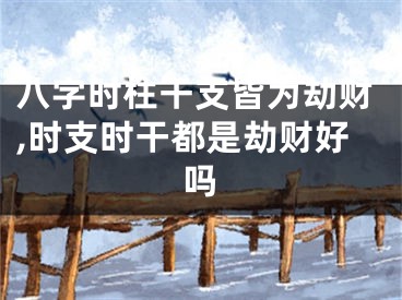 八字时柱干支皆为劫财,时支时干都是劫财好吗