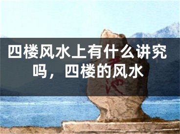 四楼风水上有什么讲究吗，四楼的风水