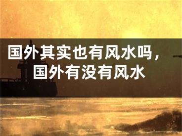 国外其实也有风水吗，国外有没有风水