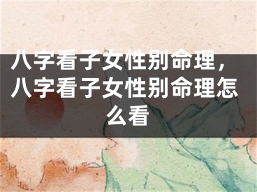 八字看子女性别命理，八字看子女性别命理怎么看