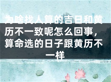 为啥找人算的吉日和黄历不一致呢怎么回事，算命选的日子跟黄历不一样