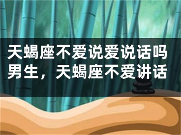 天蝎座不爱说爱说话吗男生,天蝎座不爱讲话