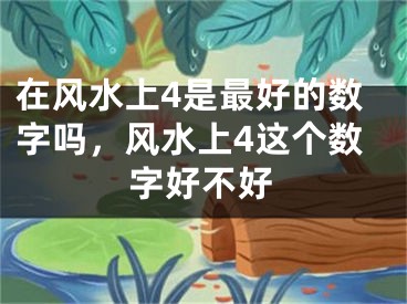 在风水上4是最好的数字吗，风水上4这个数字好不好