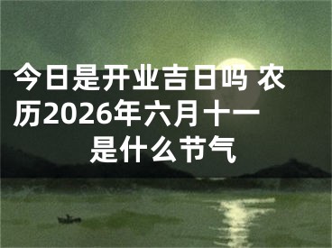 今日是开业吉日吗 农历2026年六月十一是什么节气