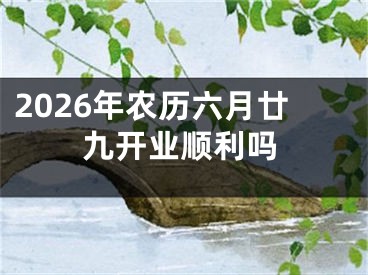 2026年农历六月廿九开业顺利吗