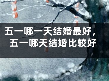 五一哪一天结婚最好,五一哪天结婚比较好