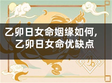 乙卯日女命姻缘如何,乙卯日女命优缺点