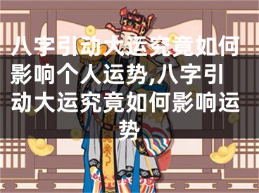 八字引动大运究竟如何影响个人运势,八字引动大运究竟如何影响运势