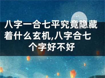八字一合七平究竟隐藏着什么玄机,八字合七个字好不好
