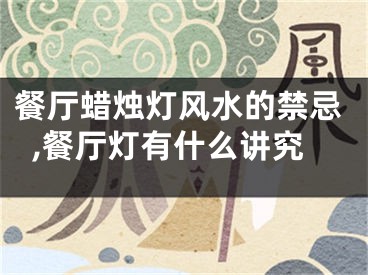 餐厅蜡烛灯风水的禁忌,餐厅灯有什么讲究