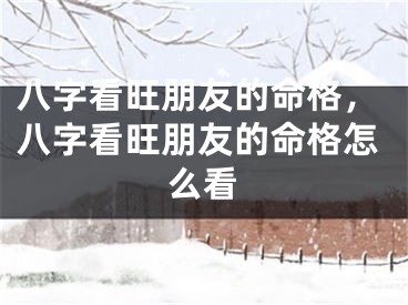 八字看旺朋友的命格，八字看旺朋友的命格怎么看