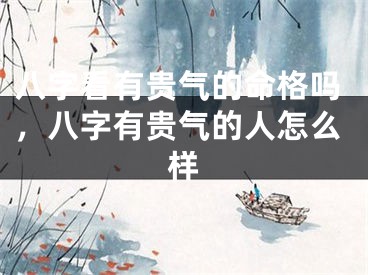 八字看有贵气的命格吗,八字有贵气的人怎么样