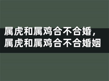 属虎和属鸡合不合婚，属虎和属鸡合不合婚姻
