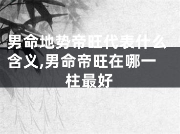 男命地势帝旺代表什么含义,男命帝旺在哪一柱最好