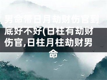 男命带日月劫财伤官到底好不好(日柱有劫财伤官,日柱月柱劫财男命
