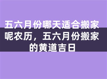 五六月份哪天适合搬家呢农历，五六月份搬家的黄道吉日