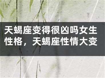 天蝎座变得很凶吗女生性格，天蝎座性情大变