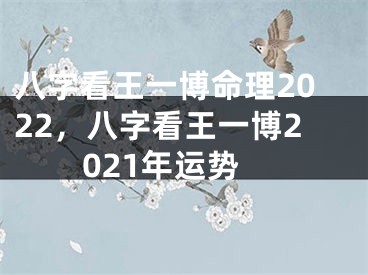 八字看王一博命理2022，八字看王一博2021年运势