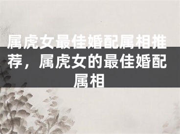 属虎女最佳婚配属相推荐，属虎女的最佳婚配属相