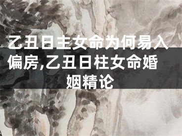 乙丑日主女命为何易入偏房,乙丑日柱女命婚姻精论
