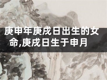 庚申年庚戌日出生的女命,庚戌日生于申月