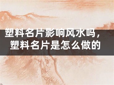 塑料名片影响风水吗，塑料名片是怎么做的