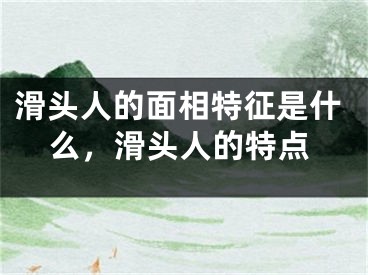滑头人的面相特征是什么，滑头人的特点