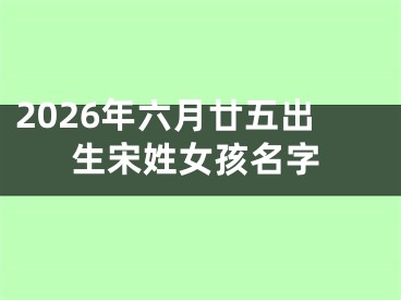 2026年六月廿五出生宋姓女孩名字