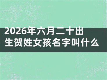 2026年六月二十出生贺姓女孩名字叫什么