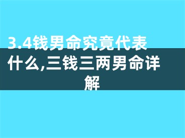 3.4钱男命究竟代表什么,三钱三两男命详解