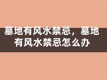 墓地有风水禁忌，墓地有风水禁忌怎么办